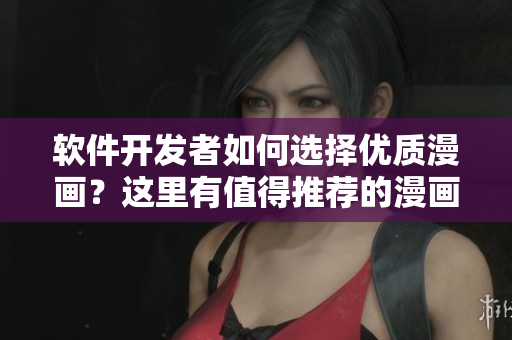 軟件開發(fā)者如何選擇優(yōu)質(zhì)漫畫？這里有值得推薦的漫畫！