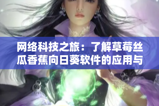 網(wǎng)絡科技之旅：了解草莓絲瓜香蕉向日葵軟件的應用與發(fā)展