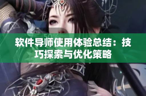 軟件導師使用體驗總結(jié)：技巧探索與優(yōu)化策略