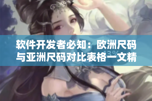 軟件開發(fā)者必知：歐洲尺碼與亞洲尺碼對比表格一文精通！