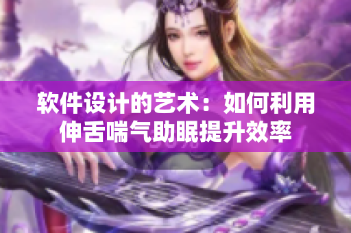 軟件設(shè)計(jì)的藝術(shù)：如何利用伸舌喘氣助眠提升效率