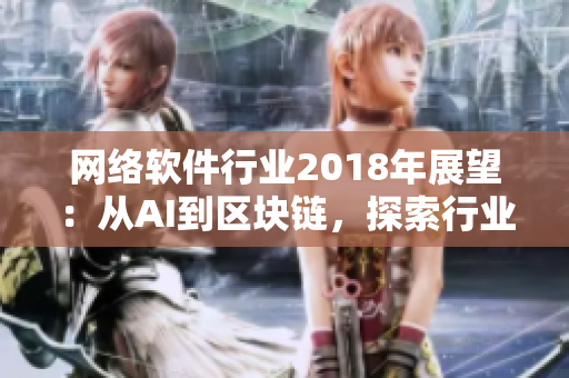網(wǎng)絡(luò)軟件行業(yè)2018年展望：從AI到區(qū)塊鏈，探索行業(yè)未來發(fā)展思路