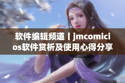 軟件編輯頻道丨jmcomicios軟件賞析及使用心得分享