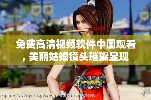 免費(fèi)高清視頻軟件中國觀看, 美麗姑娘鏡頭璀璨顯現(xiàn)