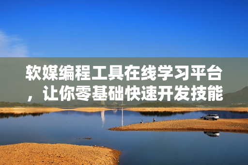 軟媒編程工具在線學(xué)習(xí)平臺(tái)，讓你零基礎(chǔ)快速開發(fā)技能提高！