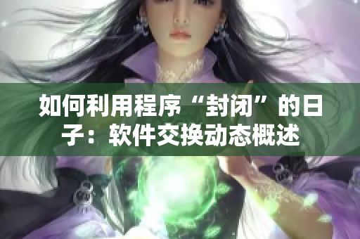 如何利用程序“封閉”的日子：軟件交換動(dòng)態(tài)概述