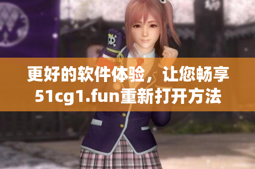 更好的軟件體驗(yàn)，讓您暢享51cg1.fun重新打開(kāi)方法