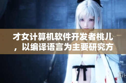 才女計算機(jī)軟件開發(fā)者桃兒，以編譯語言為主要研究方向