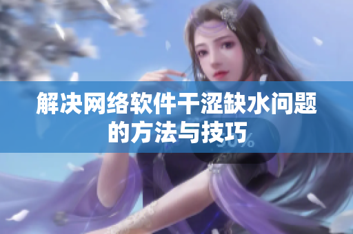 解決網(wǎng)絡(luò)軟件干澀缺水問題的方法與技巧