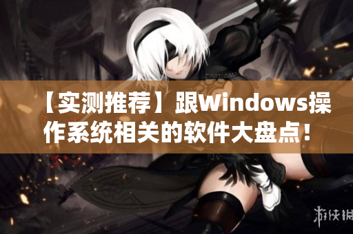 【實測推薦】跟Windows操作系統(tǒng)相關(guān)的軟件大盤點！