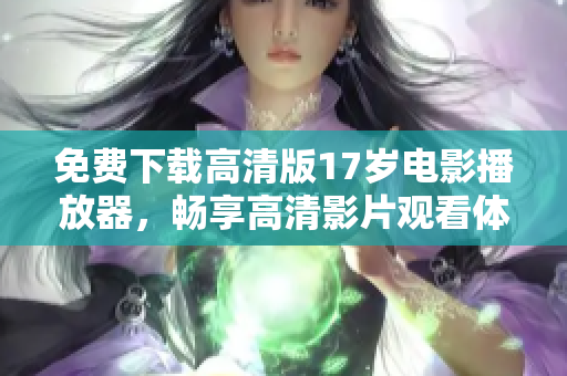 免費(fèi)下載高清版17歲電影播放器，暢享高清影片觀看體驗(yàn)！