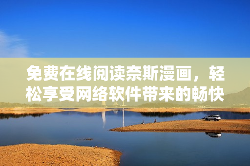 免費在線閱讀奈斯漫畫，輕松享受網(wǎng)絡軟件帶來的暢快閱讀體驗！