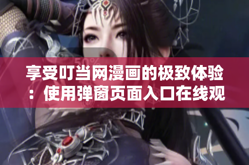 享受叮當網(wǎng)漫畫的極致體驗：使用彈窗頁面入口在線觀看漫畫