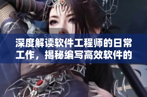 深度解讀軟件工程師的日常工作，揭秘編寫高效軟件的秘訣
