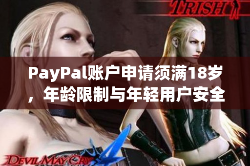 PayPal賬戶申請須滿18歲，年齡限制與年輕用戶安全有關