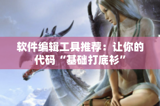 軟件編輯工具推薦：讓你的代碼“基礎(chǔ)打底衫”