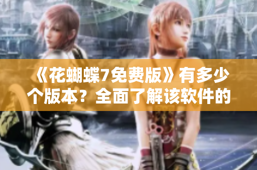 《花蝴蝶7免費版》有多少個版本？全面了解該軟件的集數(shù)！