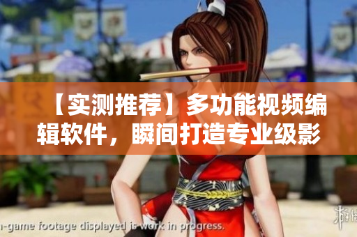 【實(shí)測(cè)推薦】多功能視頻編輯軟件，瞬間打造專業(yè)級(jí)影片！