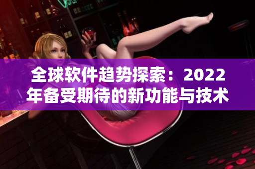 全球軟件趨勢探索：2022年備受期待的新功能與技術解析