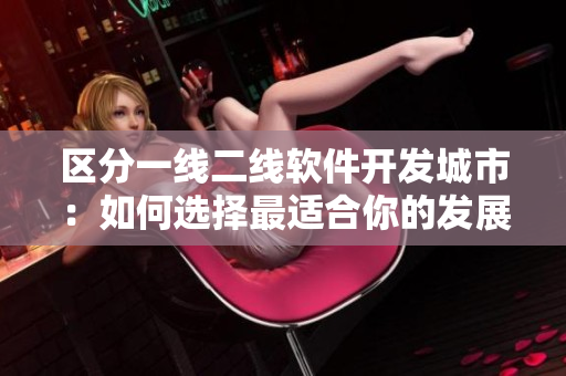 區(qū)分一線二線軟件開發(fā)城市：如何選擇最適合你的發(fā)展地點？