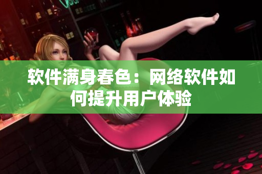 軟件滿身春色：網(wǎng)絡(luò)軟件如何提升用戶體驗(yàn)