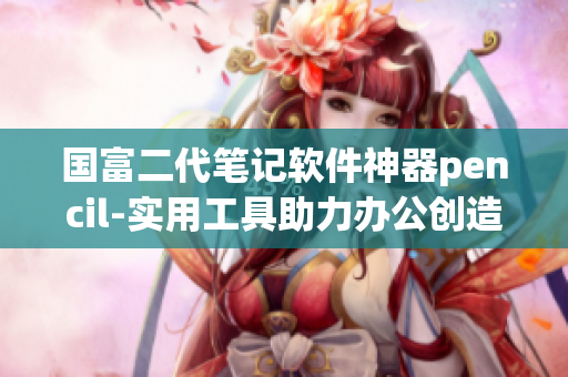 國富二代筆記軟件神器pencil-實(shí)用工具助力辦公創(chuàng)造力