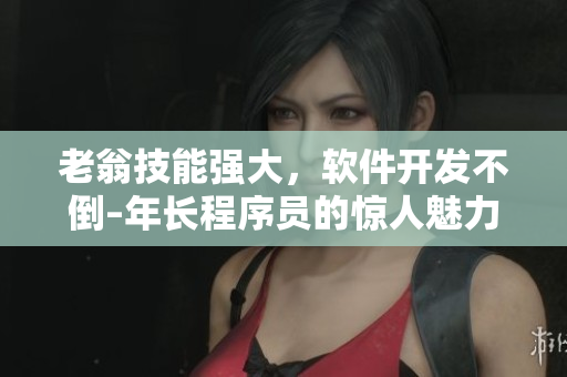 老翁技能強(qiáng)大，軟件開發(fā)不倒–年長程序員的驚人魅力