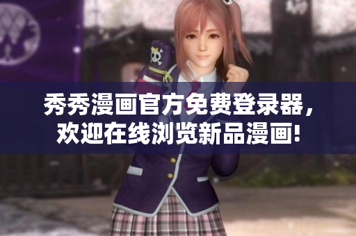 秀秀漫畫官方免費登錄器，歡迎在線瀏覽新品漫畫!