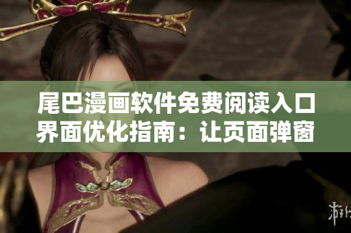 尾巴漫畫軟件免費(fèi)閱讀入口界面優(yōu)化指南：讓頁(yè)面彈窗功能更智能