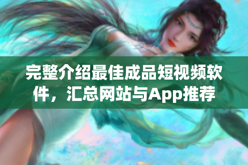 完整介紹最佳成品短視頻軟件，匯總網(wǎng)站與App推薦