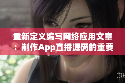 重新定義編寫網(wǎng)絡(luò)應(yīng)用文章：制作App直播源碼的重要性