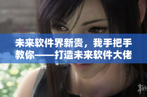 未來軟件界新貴，我手把手教你——打造未來軟件大佬們的修行之路