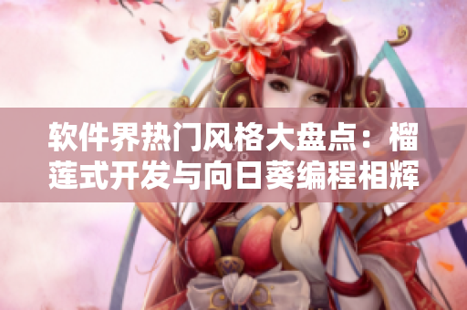 軟件界熱門風(fēng)格大盤點(diǎn)：榴蓮式開發(fā)與向日葵編程相輝映