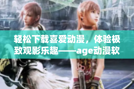 輕松下載喜愛動漫，體驗極致觀影樂趣——age動漫軟件