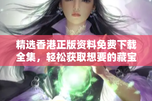 精選香港正版資料免費(fèi)下載全集，輕松獲取想要的藏寶閣信息！
