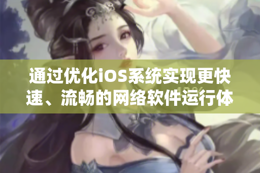 通過(guò)優(yōu)化iOS系統(tǒng)實(shí)現(xiàn)更快速、流暢的網(wǎng)絡(luò)軟件運(yùn)行體驗(yàn)