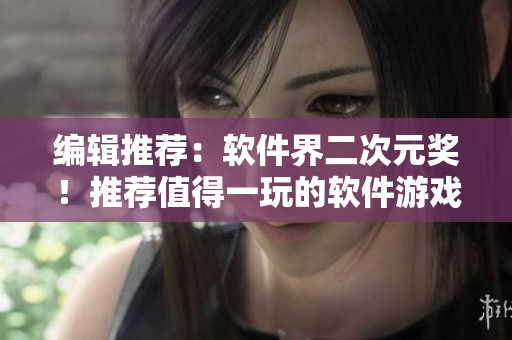 編輯推薦：軟件界二次元獎！推薦值得一玩的軟件游戲
