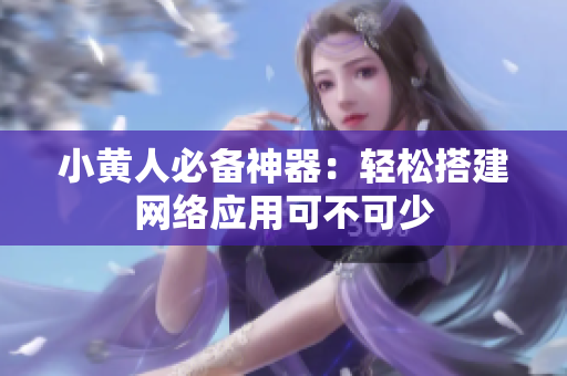 小黃人必備神器：輕松搭建網(wǎng)絡(luò)應(yīng)用可不可少