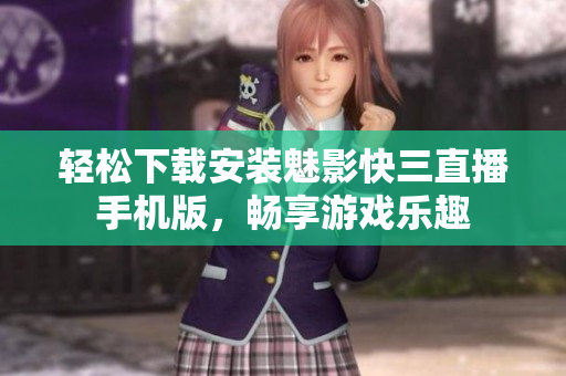輕松下載安裝魅影快三直播手機(jī)版，暢享游戲樂趣