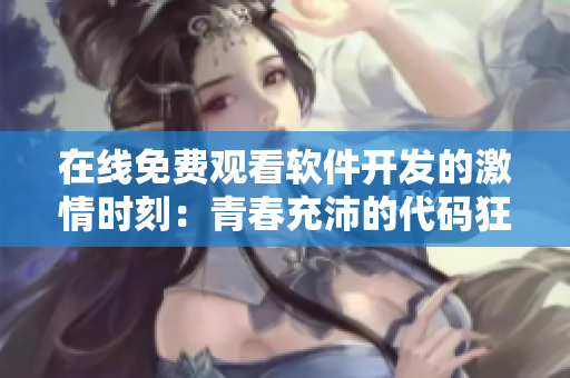 在線免費(fèi)觀看軟件開(kāi)發(fā)的激情時(shí)刻：青春充沛的代碼狂熱