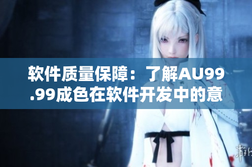 軟件質(zhì)量保障：了解AU99.99成色在軟件開(kāi)發(fā)中的意義與應(yīng)用