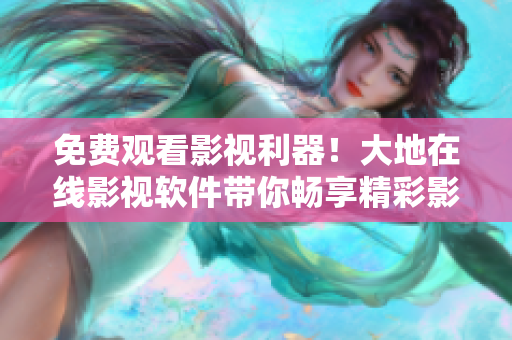 免費(fèi)觀看影視利器！大地在線影視軟件帶你暢享精彩影片