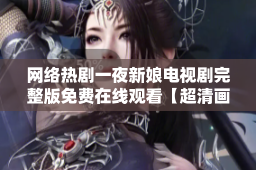 網(wǎng)絡(luò)熱劇一夜新娘電視劇完整版免費(fèi)在線觀看【超清畫質(zhì)】