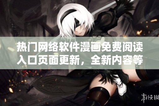 熱門網(wǎng)絡軟件漫畫免費閱讀入口頁面更新，全新內(nèi)容等你來探索