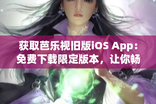 獲取芭樂視舊版iOS App：免費下載限定版本，讓你暢享經(jīng)典影視內(nèi)容