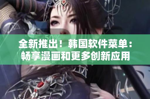 全新推出！韓國軟件菜單：暢享漫畫和更多創(chuàng)新應(yīng)用