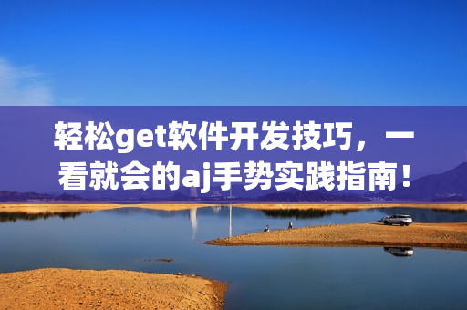 輕松get軟件開發(fā)技巧，一看就會(huì)的aj手勢實(shí)踐指南！