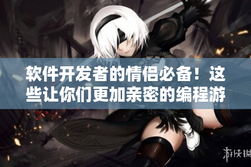 軟件開發(fā)者的情侶必備！這些讓你們更加親密的編程游戲