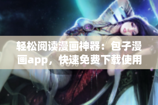 輕松閱讀漫畫神器：包子漫畫app，快速免費下載使用！