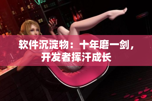 軟件沉淀物：十年磨一劍，開(kāi)發(fā)者揮汗成長(zhǎng)